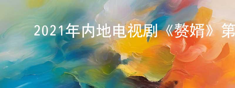 ﻿陈力新的网络影视资源,﻿2021年内地电视剧《赘婿》第36集[国语字幕]迅雷下载_电影天堂